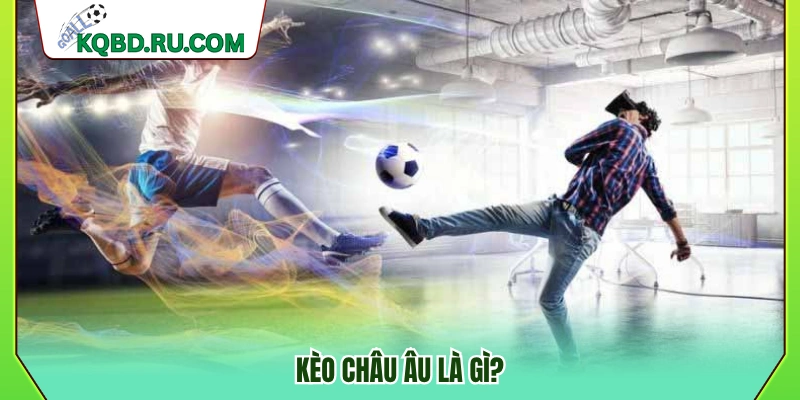 Kèo châu Âu là gì trong cá cược bóng đá?